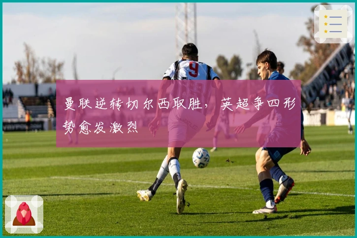 曼联逆转切尔西取胜,英超争四形势愈发激烈