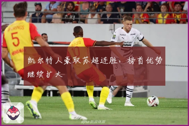 凯尔特人豪取苏超连胜，榜首优势继续扩大