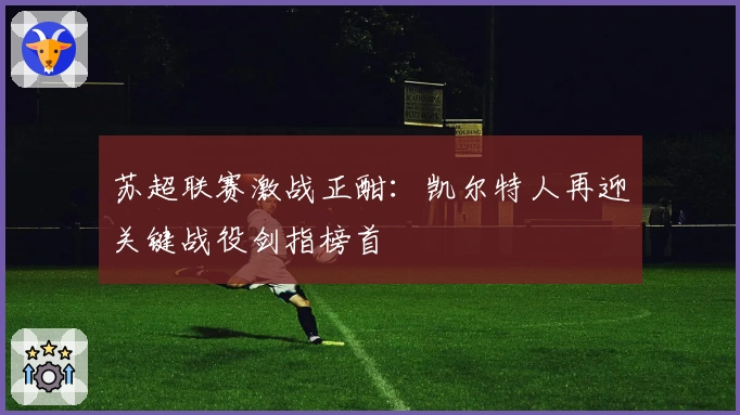 苏超联赛激战正酣：凯尔特人再迎关键战役剑指榜首