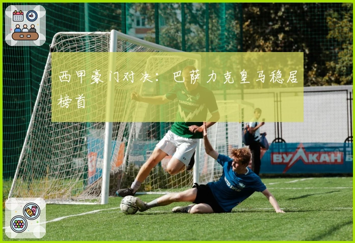 西甲豪门对决:巴萨力克皇马稳居榜首