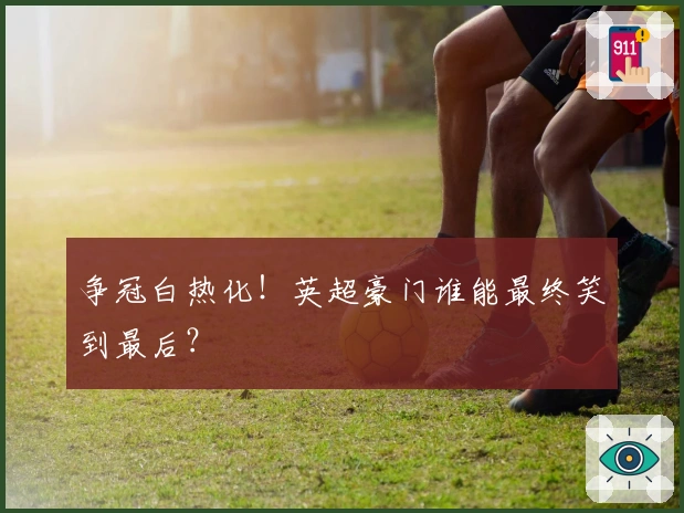 争冠白热化！英超豪门谁能最终笑到最后？