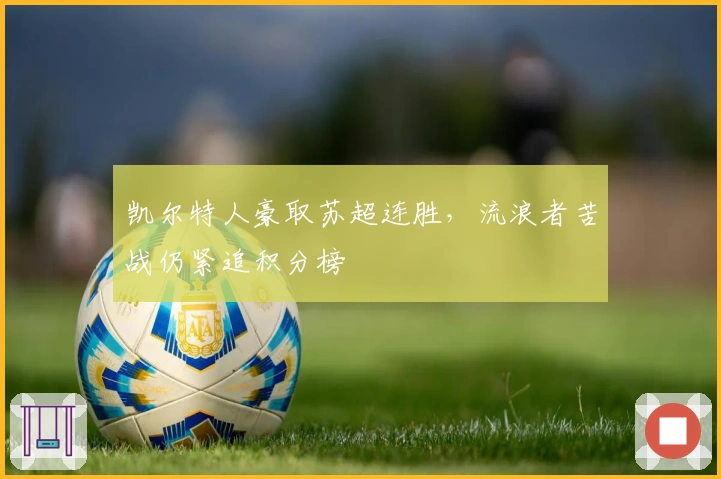 凯尔特人豪取苏超连胜，流浪者苦战仍紧追积分榜