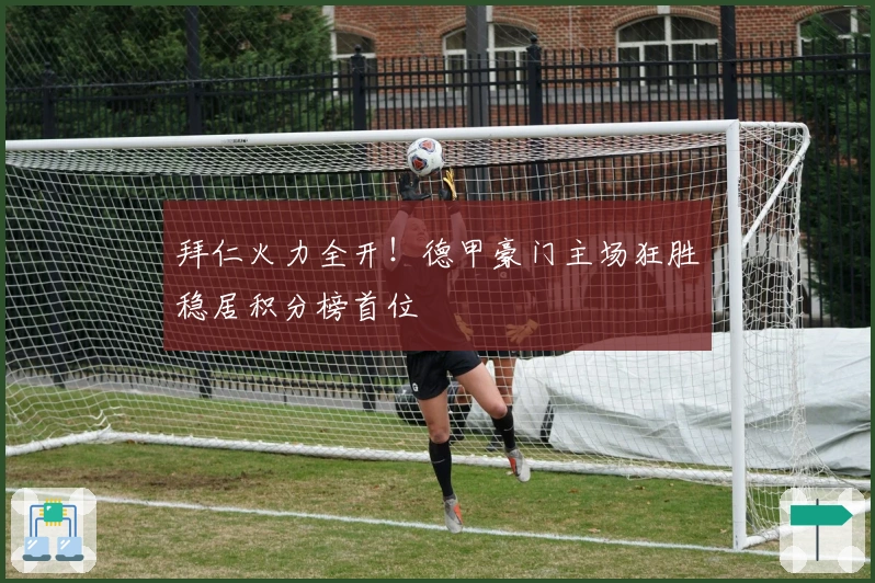 拜仁火力全开！德甲豪门主场狂胜稳居积分榜首位