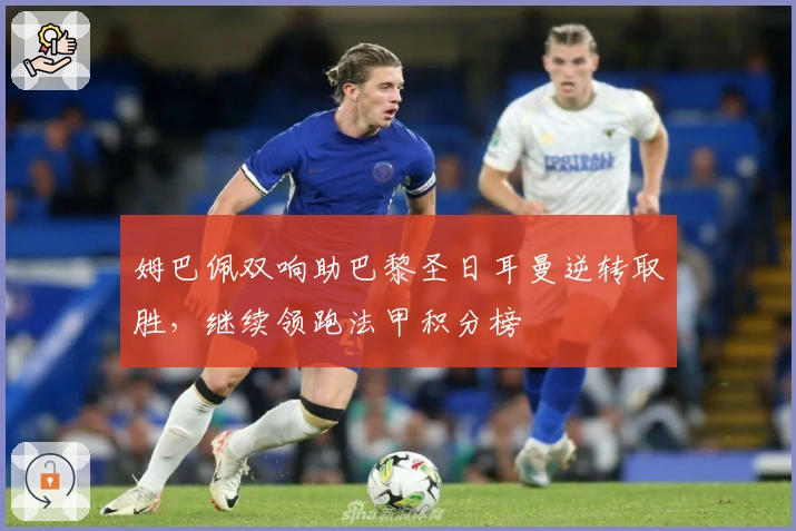 姆巴佩双响助巴黎圣日耳曼逆转取胜，继续领跑法甲积分榜