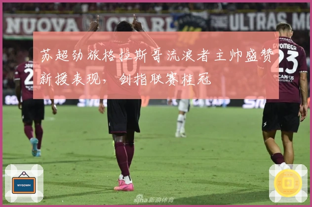 苏超劲旅格拉斯哥流浪者主帅盛赞新援表现，剑指联赛桂冠