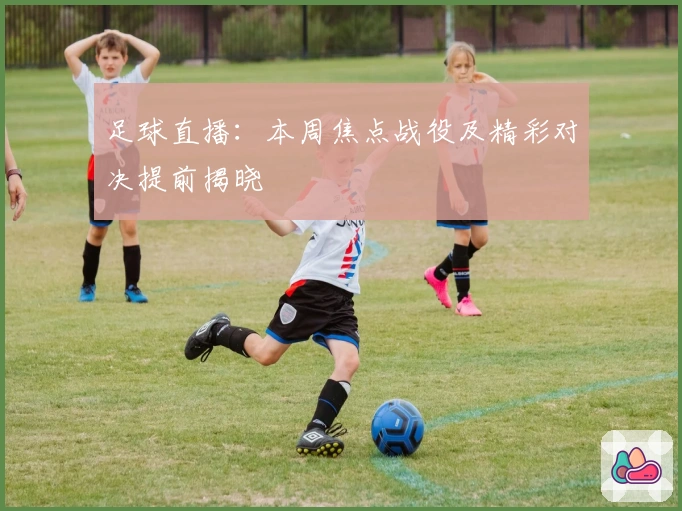 足球直播：本周焦点战役及精彩对决提前揭晓