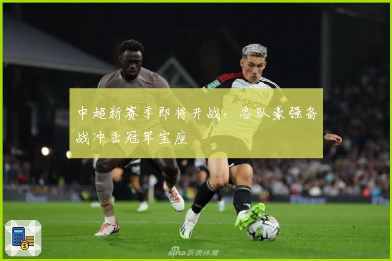 中超新赛季即将开战,各队豪强备战冲击冠军宝座