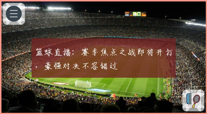 篮球直播：赛季焦点之战即将开打，豪强对决不容错过