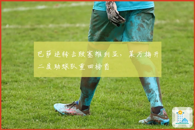 巴萨逆转击败塞维利亚，莱万梅开二度助球队重回榜首