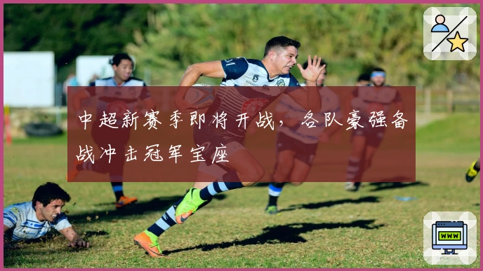 中超新赛季即将开战，各队豪强备战冲击冠军宝座