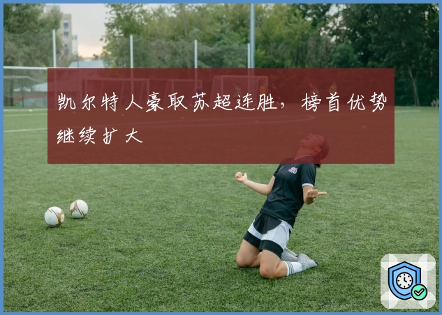 凯尔特人豪取苏超连胜，榜首优势继续扩大